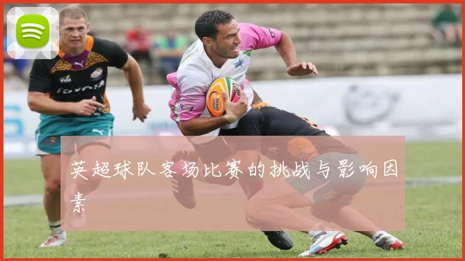 英超球队客场比赛的挑战与影响因素