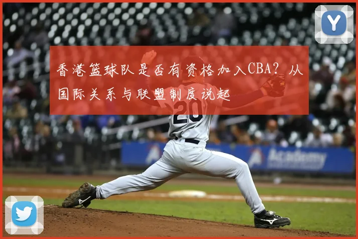香港篮球队是否有资格加入CBA？从国际关系与联盟制度说起