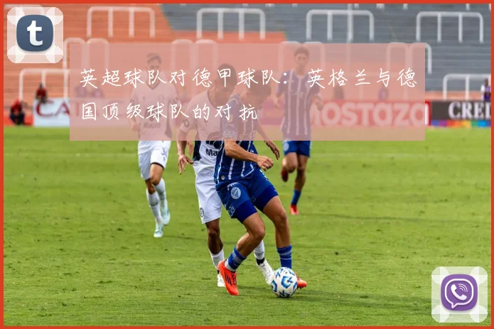 英超球队对德甲球队：英格兰与德国顶级球队的对抗